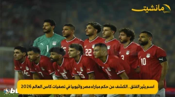 اسم يثير القلق.. الكشف عن حكم مباراة مصر وإثيوبيا في تصفيات كأس العالم 2026